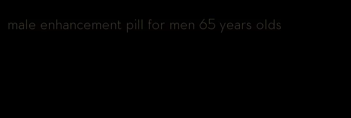 male enhancement pill for men 65 years olds