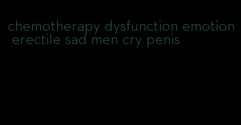 chemotherapy dysfunction emotion erectile sad men cry penis