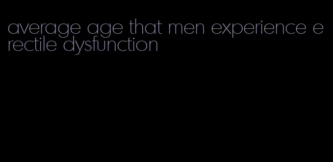 average age that men experience erectile dysfunction