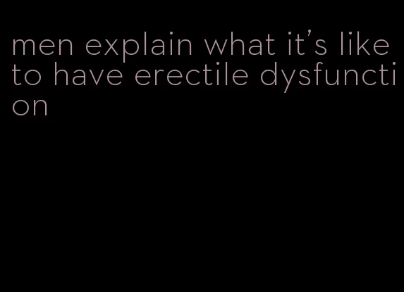 men explain what it's like to have erectile dysfunction