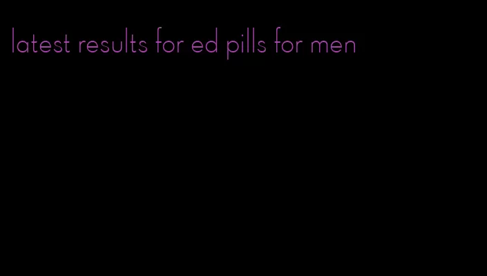 latest results for ed pills for men