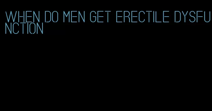 when do men get erectile dysfunction