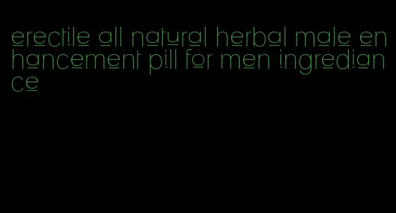 erectile all natural herbal male enhancement pill for men ingrediance