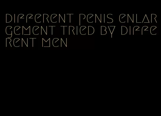 different penis enlargement tried by different men