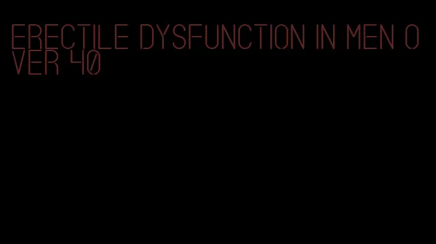 erectile dysfunction in men over 40