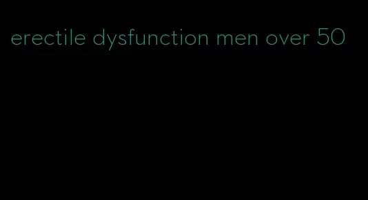 erectile dysfunction men over 50