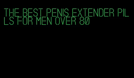 the best penis extender pills for men over 80