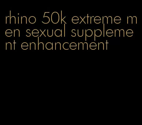 rhino 50k extreme men sexual supplement enhancement