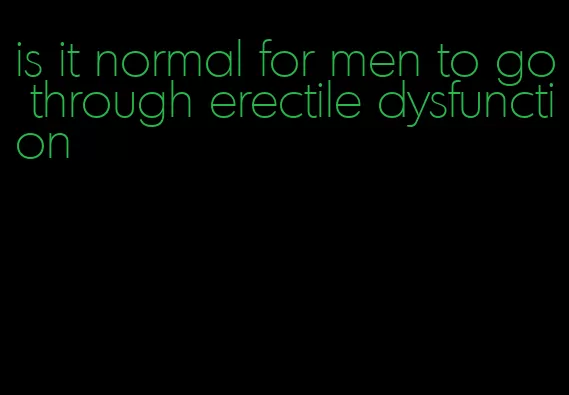 is it normal for men to go through erectile dysfunction