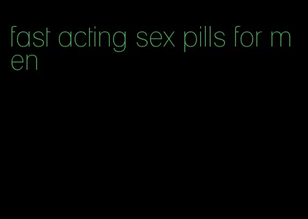 fast acting sex pills for men