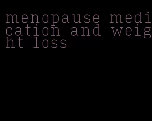 menopause medication and weight loss