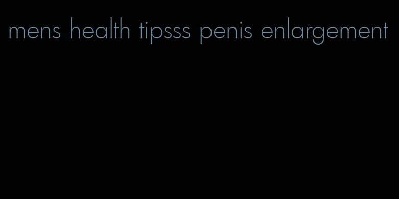 mens health tipsss penis enlargement