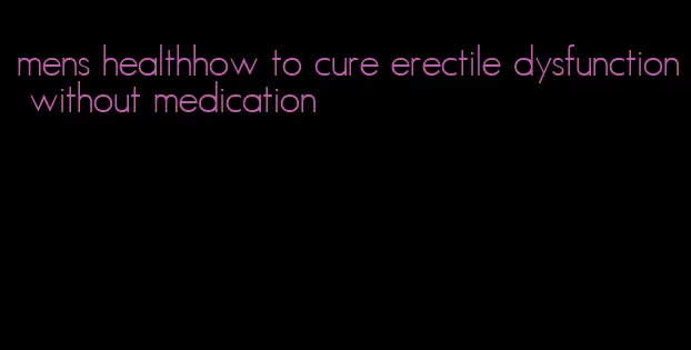 mens healthhow to cure erectile dysfunction without medication