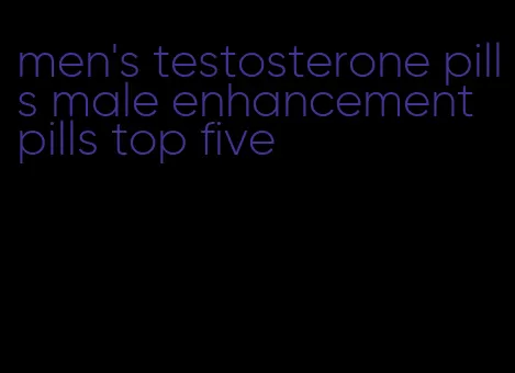 men's testosterone pills male enhancement pills top five