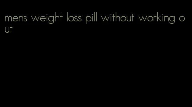 mens weight loss pill without working out