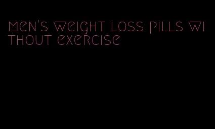 men's weight loss pills without exercise