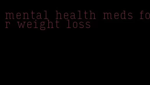 mental health meds for weight loss