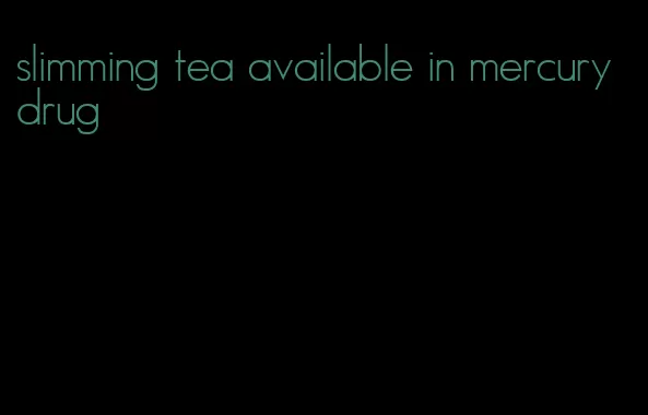 slimming tea available in mercury drug