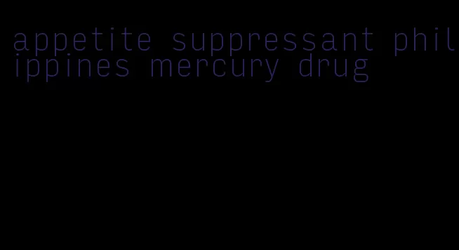 appetite suppressant philippines mercury drug