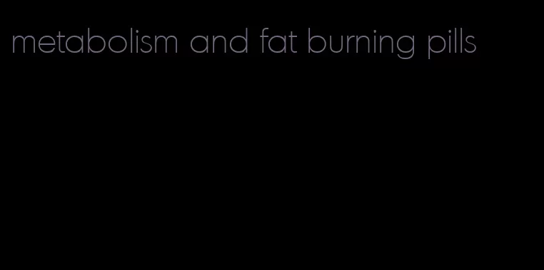 metabolism and fat burning pills