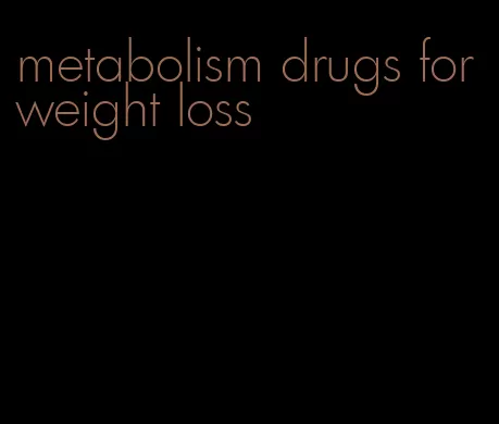 metabolism drugs for weight loss