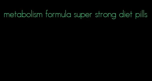 metabolism formula super strong diet pills