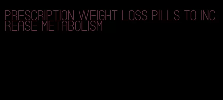 prescription weight loss pills to increase metabolism