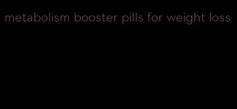 metabolism booster pills for weight loss