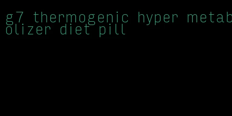 g7 thermogenic hyper metabolizer diet pill