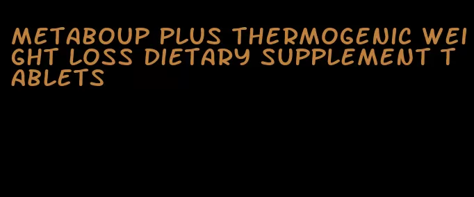 metaboup plus thermogenic weight loss dietary supplement tablets