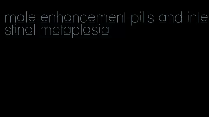 male enhancement pills and intestinal metaplasia