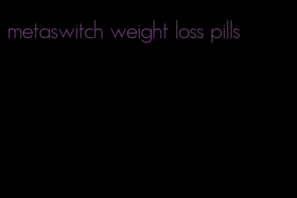 metaswitch weight loss pills