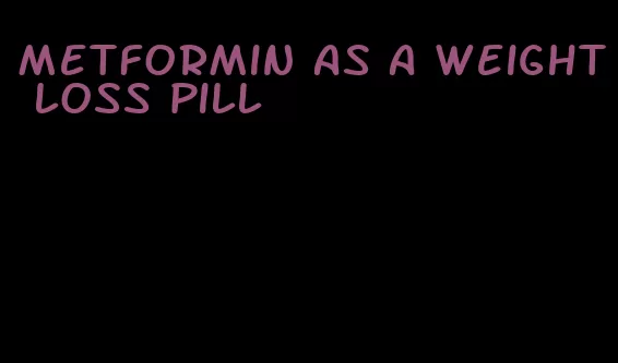 metformin as a weight loss pill