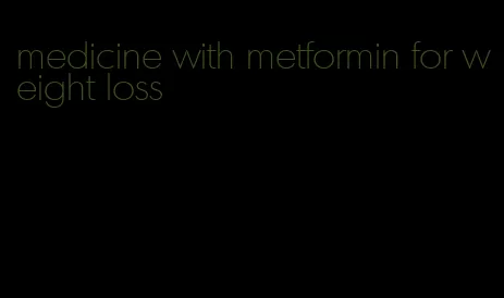 medicine with metformin for weight loss