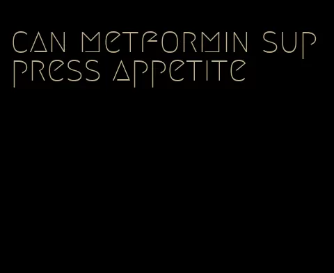 can metformin suppress appetite