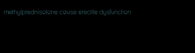 methylprednisolone cause erectile dysfunction