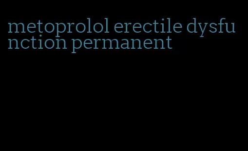 metoprolol erectile dysfunction permanent