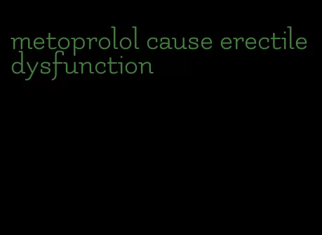 metoprolol cause erectile dysfunction