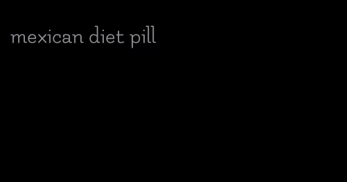 mexican diet pill