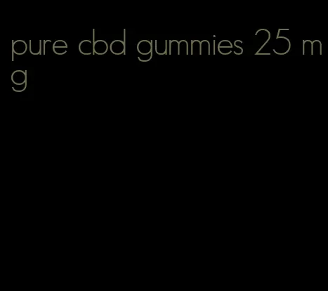 pure cbd gummies 25 mg