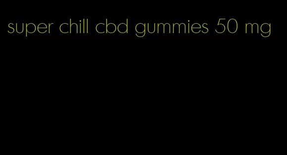 super chill cbd gummies 50 mg