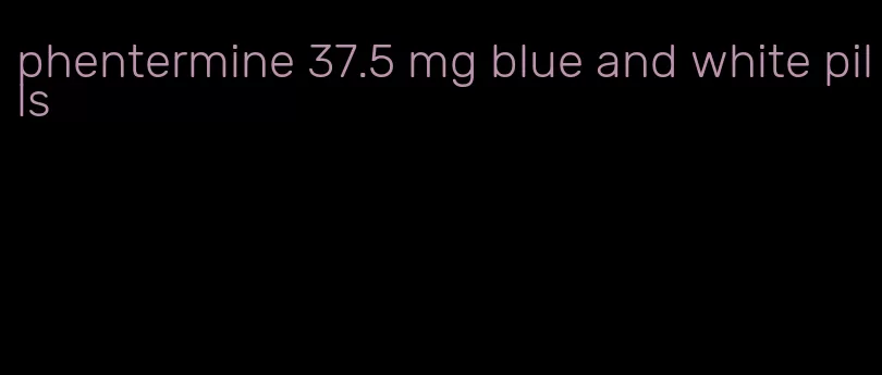 phentermine 37.5 mg blue and white pills