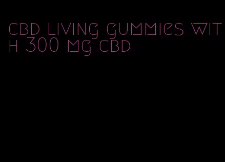 cbd living gummies with 300 mg cbd