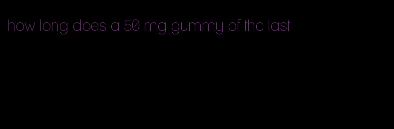 how long does a 50 mg gummy of thc last