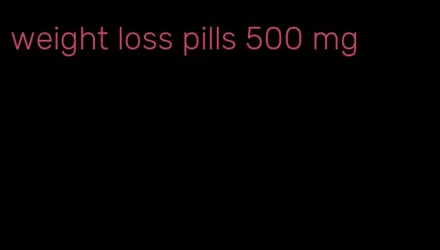 weight loss pills 500 mg