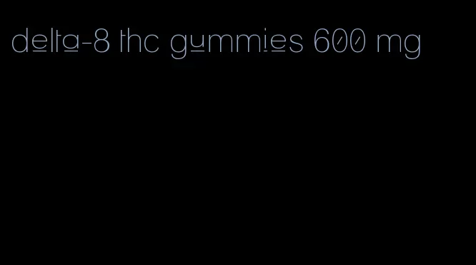 delta-8 thc gummies 600 mg