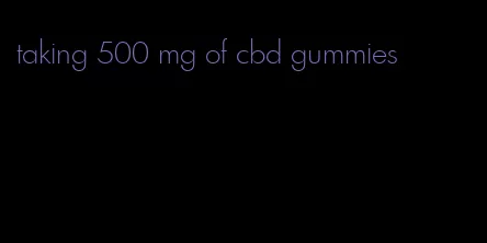 taking 500 mg of cbd gummies