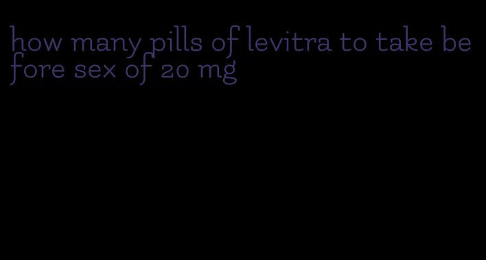 how many pills of levitra to take before sex of 20 mg