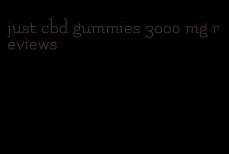 just cbd gummies 3000 mg reviews