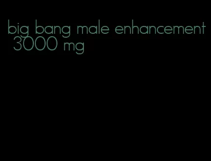 big bang male enhancement 3000 mg